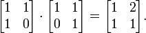 \begin{bmatrix}
1 & 1\\
1 & 0\\
\end{bmatrix}\cdot
\begin{bmatrix}
1 & 1\\
0 & 1\\
\end{bmatrix}=
\begin{bmatrix}
1 & 2\\
1 & 1\\
\end{bmatrix}.