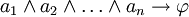 a_1 \wedge a_2 \wedge \ldots \wedge a_n \rightarrow \varphi