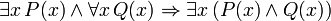 \exists x \, P(x) \land \forall x \, Q(x) \Rightarrow \exists x \, (P(x) \land Q(x))