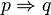 p \Rightarrow q \,