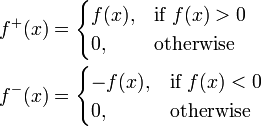 \begin{align}
f^+(x) &{}= \begin{cases}
f(x), & \text{if } f(x) > 0 \\
0, & \text{otherwise}
\end{cases} \\
f^-(x) &{}= \begin{cases}
-f(x), & \text{if } f(x) < 0 \\
0, & \text{otherwise}
\end{cases}
\end{align}