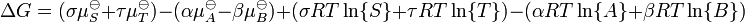 \Delta G = ( \sigma \mu_{S}^{\ominus} + \tau \mu_{T}^{\ominus} ) - ( \alpha \mu_{A}^{\ominus} - \beta \mu_{B}^{\ominus} ) + ( \sigma RT \ln\{S\} + \tau RT \ln\{T\} ) - ( \alpha RT \ln\{A\} + \beta RT \ln \{B\} )
