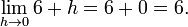 \lim_{h\to 0} 6 + h = 6 + 0 = 6.