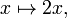 x \mapsto 2x ,