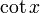 \cot x \,