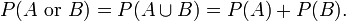P(A\mbox{ or }B) = P(A \cup B)= P(A) + P(B).