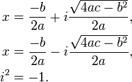 \begin{align}
x &= \frac{-b}{2a} + i \frac{\sqrt {4ac - b^2}}{2a} , \\
x &= \frac{-b}{2a} - i \frac{\sqrt {4ac - b^2}}{2a} , \\
i^2 &= -1.
\end{align}