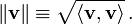 \lVert \mathbf{v} \rVert \equiv \sqrt{\langle \mathbf{v},\mathbf{v}\rangle} \, .