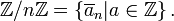 \mathbb{Z}/n\mathbb{Z} = \left\{ \overline{a}_n | a \in \mathbb{Z}\right\}.