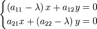 \begin{cases}
\left ( a_{11} - \lambda \right ) x + a_{12} y = 0 \\
a_{21} x + \left ( a_{22} - \lambda \right ) y = 0
\end{cases}