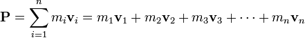 \mathbf{P}= \sum_{i = 1}^n m_i \mathbf{v}_i = m_1 \mathbf{v}_1 + m_2 \mathbf{v}_2 + m_3 \mathbf{v}_3 + \cdots + m_n \mathbf{v}_n