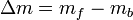 \Delta{m} = m_f - m_b