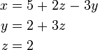 \begin{alignat}{7}
x &&\; = \;&& 5 &&\; + \;&& 2z &&\; - \;&& 3y & \\
y &&\; = \;&& 2 &&\; + \;&& 3z && && & \\
z &&\; = \;&& 2 && && && && &
\end{alignat}