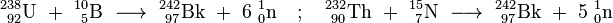\mathrm{^{238}_{\ 92}U\ +\ ^{10}_{\ 5}B\ \longrightarrow \ ^{242}_{\ 97}Bk\ +\ 6\ ^{1}_{0}n \quad&nbsp;; \quad ^{232}_{\ 90}Th\ +\ ^{15}_{\ 7}N\ \longrightarrow \ ^{242}_{\ 97}Bk\ +\ 5\ ^{1}_{0}n}
