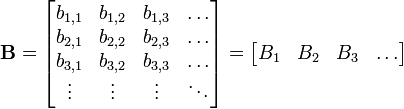 \mathbf{B} =
\begin{bmatrix}
b_{1,1} & b_{1,2} & b_{1,3} & \dots \\
b_{2,1} & b_{2,2} & b_{2,3} & \dots \\
b_{3,1} & b_{3,2} & b_{3,3} & \dots \\
\vdots & \vdots & \vdots & \ddots
\end{bmatrix}
=
\begin{bmatrix} B_1 & B_2 & B_3 & \dots
\end{bmatrix}