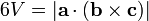 6V= |\mathbf{a} \cdot (\mathbf{b} \times \mathbf{c})| \,