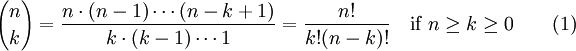 {n \choose k} = \frac{n \cdot (n-1) \cdots (n-k+1)}
{k \cdot (k-1) \cdots 1} = \frac{n!}{k!(n-k)!} \quad \mbox{if}\ n\geq k\geq 0 \qquad (1)