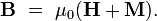 \mathbf{B} \ = \ \mu_0(\mathbf{H} + \mathbf{M}). \