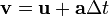 \mathbf{v} = \mathbf{u} + \mathbf{a} \Delta t