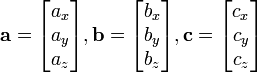\mathbf{a} = \begin{bmatrix}a_x\\a_y\\a_z\end{bmatrix},
\mathbf{b} = \begin{bmatrix}b_x\\b_y\\b_z\end{bmatrix},
\mathbf{c} = \begin{bmatrix}c_x\\c_y\\c_z\end{bmatrix}