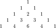 \begin{matrix}
&&&&&1\\
&&&&1&&1\\
&&&1&&2&&1\\
&&1&&3&&3&&1\\
&1&&4&&6&&4&&1
\end{matrix}