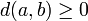 d(a, b) \ge 0