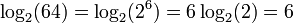 \log_2 (64) = \log_2 (2^6) = 6 \log_2 (2) = 6 \,