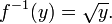 f^{-1}(y) = \sqrt{y} .