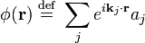 \phi(\mathbf{r}) \ \stackrel{\mathrm{def}}{=}\ \sum_{j} e^{i\mathbf{k}_j\cdot \mathbf{r}} a_{j}