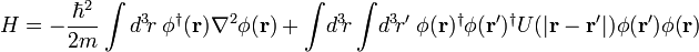 H = - \frac{\hbar^2}{2m} \int d^3\!r \; \phi^\dagger(\mathbf{r}) \nabla^2 \phi(\mathbf{r}) + \int\!d^3\!r \int\!d^3\!r' \; \phi(\mathbf{r})^\dagger \phi(\mathbf{r}')^\dagger U(|\mathbf{r} - \mathbf{r}'|) \phi(\mathbf{r'}) \phi(\mathbf{r})