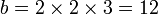 \displaystyle b = 2 \times 2 \times 3 = 12
