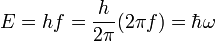 E = h f = {h \over 2\pi} (2\pi f) = \hbar \omega \;