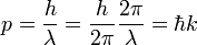 p = { h \over \lambda } = { h \over 2\pi } {2\pi \over \lambda} = \hbar k\;