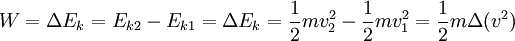 W = \Delta E_k = E_{k2} - E_{k1} = \Delta E_k = \frac{1}{2} mv_2 ^2 - \frac{1}{2} mv_1 ^2 = \frac{1}{2} m \Delta (v^2)