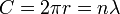 C = 2 \pi r = n \lambda \,\!