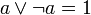 a \lor \lnot a = 1