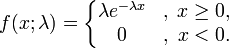 f(x;\lambda) = \left\{\begin{matrix}
\lambda e^{-\lambda x} &,\; x \ge 0, \\
0 &,\; x < 0.
\end{matrix}\right.