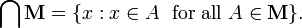 \bigcap \mathbf{M} = \{x&nbsp;: x \in A\; \mbox{ for all } A \in \mathbf{M}\}.